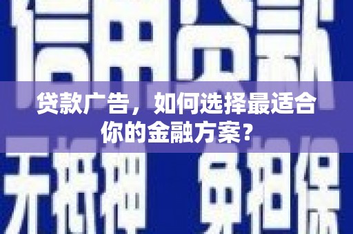 姑苏贷款广告，如何选择最适合你的金融方案？
