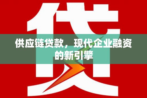 姑苏供应链贷款，现代企业融资的新引擎
