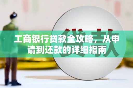 姑苏工商银行贷款全攻略，从申请到还款的详细指南