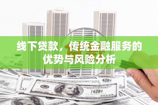 姑苏线下贷款，传统金融服务的优势与风险分析