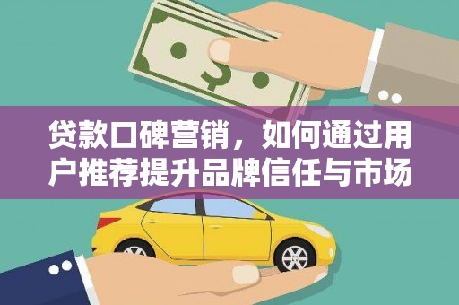 姑苏贷款口碑营销，如何通过用户推荐提升品牌信任与市场份额