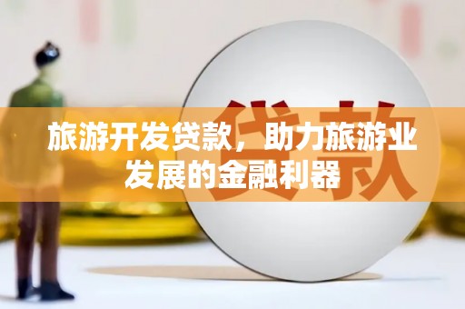 姑苏旅游开发贷款，助力旅游业发展的金融利器
