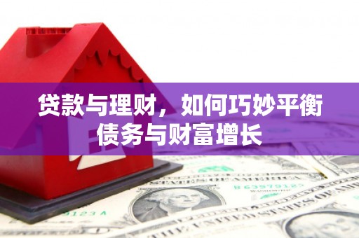 姑苏贷款与理财，如何巧妙平衡债务与财富增长