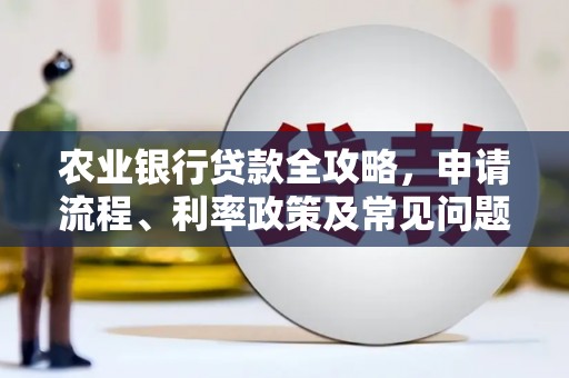 姑苏农业银行贷款全攻略，申请流程、利率政策及常见问题解析