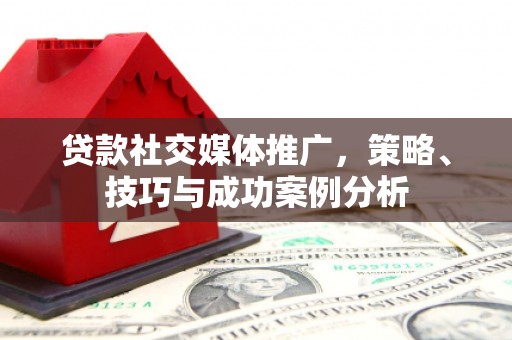 姑苏贷款社交媒体推广，策略、技巧与成功案例分析