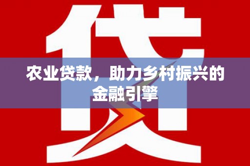 姑苏农业贷款，助力乡村振兴的金融引擎