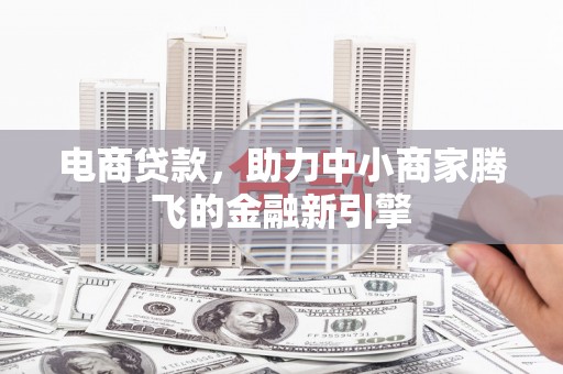 姑苏电商贷款，助力中小商家腾飞的金融新引擎
