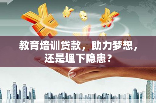 姑苏教育培训贷款，助力梦想，还是埋下隐患？