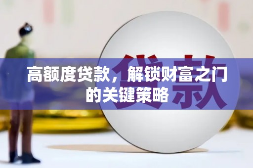姑苏高额度贷款，解锁财富之门的关键策略