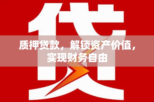 姑苏质押贷款，解锁资产价值，实现财务自由