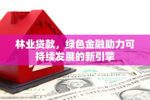 姑苏林业贷款，绿色金融助力可持续发展的新引擎