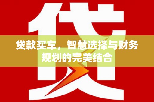 姑苏贷款买车，智慧选择与财务规划的完美结合