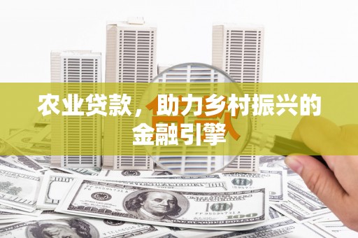 姑苏农业贷款，助力乡村振兴的金融引擎