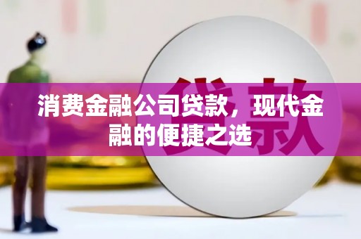 姑苏消费金融公司贷款，现代金融的便捷之选