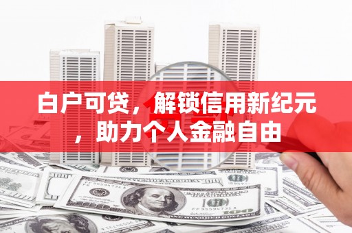 姑苏白户可贷，解锁信用新纪元，助力个人金融自由