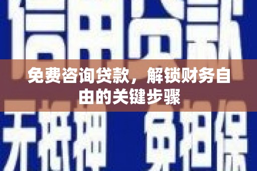 姑苏免费咨询贷款，解锁财务自由的关键步骤