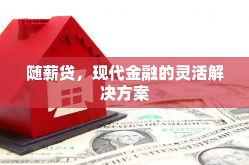 姑苏随薪贷，现代金融的灵活解决方案