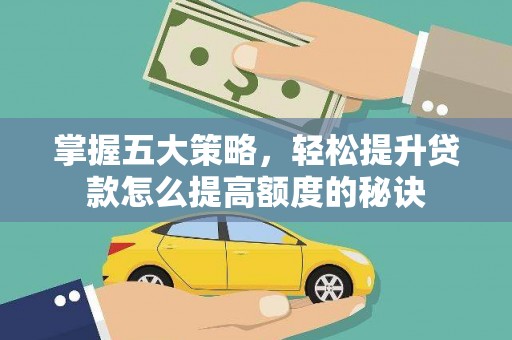 姑苏掌握五大策略，轻松提升贷款怎么提高额度的秘诀