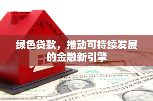 姑苏绿色贷款，推动可持续发展的金融新引擎