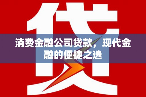 姑苏消费金融公司贷款，现代金融的便捷之选