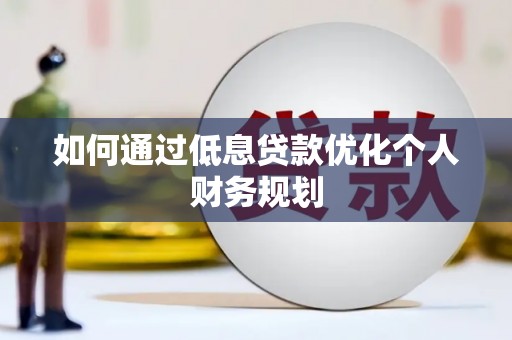 姑苏如何通过低息贷款优化个人财务规划