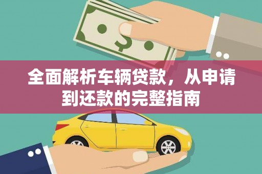 姑苏全面解析车辆贷款，从申请到还款的完整指南