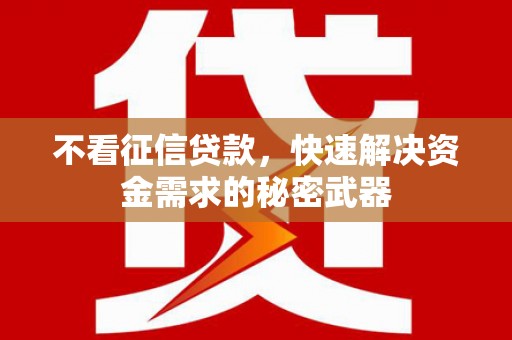 姑苏不看征信贷款，快速解决资金需求的秘密武器