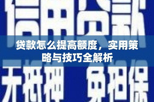 姑苏贷款怎么提高额度，实用策略与技巧全解析