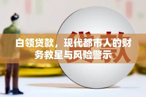姑苏白领贷款，现代都市人的财务救星与风险警示