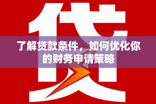 姑苏了解贷款条件，如何优化你的财务申请策略