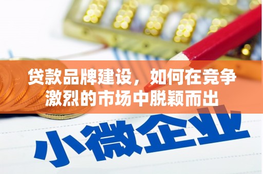 姑苏贷款品牌建设，如何在竞争激烈的市场中脱颖而出