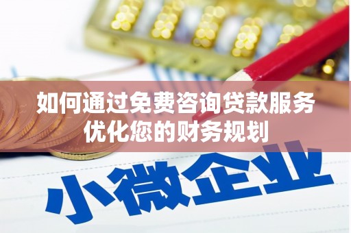 姑苏如何通过免费咨询贷款服务优化您的财务规划