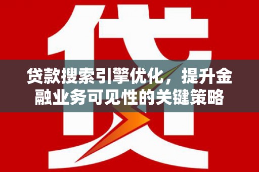 姑苏贷款搜索引擎优化，提升金融业务可见性的关键策略
