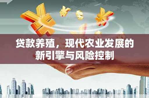 姑苏贷款养殖，现代农业发展的新引擎与风险控制