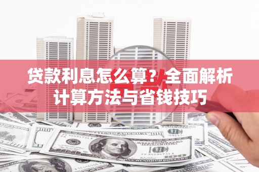 姑苏贷款利息怎么算？全面解析计算方法与省钱技巧