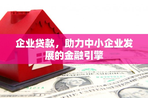 姑苏企业贷款，助力中小企业发展的金融引擎