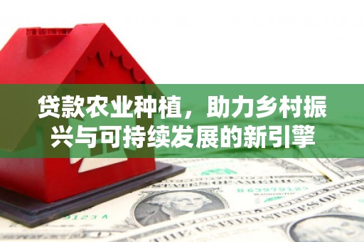 姑苏贷款农业种植，助力乡村振兴与可持续发展的新引擎