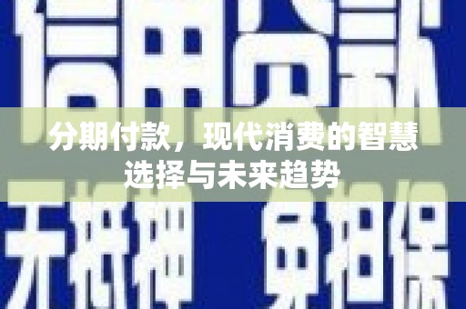 姑苏分期付款，现代消费的智慧选择与未来趋势