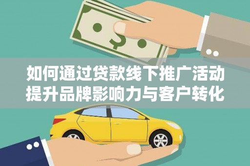 姑苏如何通过贷款线下推广活动提升品牌影响力与客户转化率