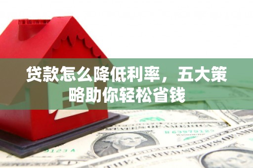 姑苏贷款怎么降低利率，五大策略助你轻松省钱