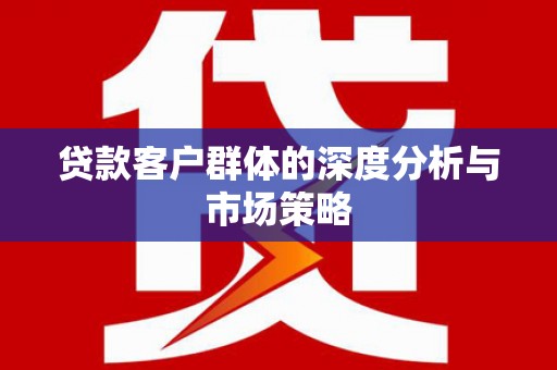 姑苏贷款客户群体的深度分析与市场策略