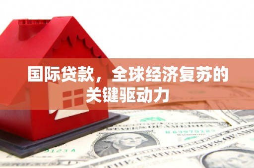 姑苏国际贷款，全球经济复苏的关键驱动力