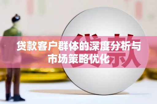 姑苏贷款客户群体的深度分析与市场策略优化