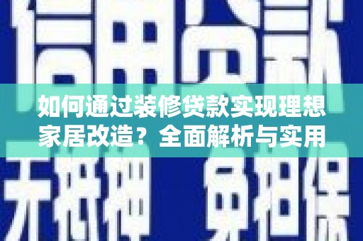 姑苏如何通过装修贷款实现理想家居改造？全面解析与实用指南