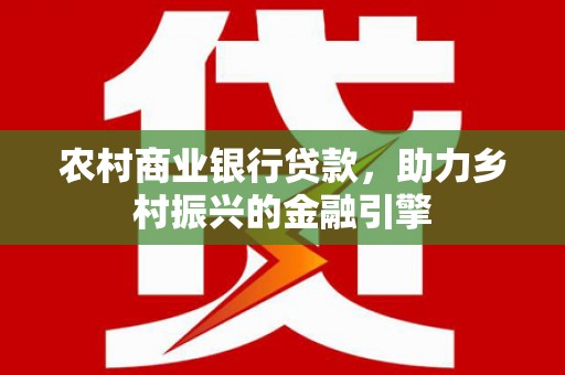 姑苏农村商业银行贷款，助力乡村振兴的金融引擎