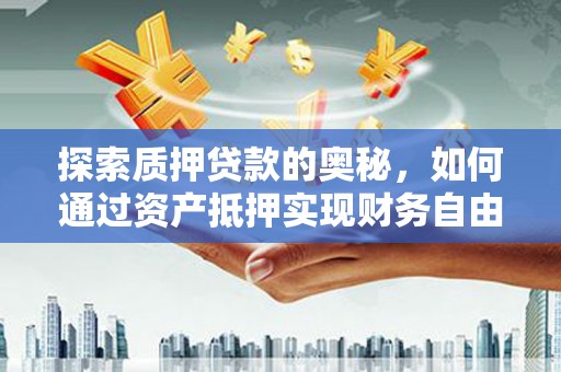 姑苏探索质押贷款的奥秘，如何通过资产抵押实现财务自由