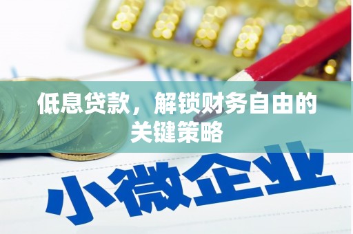 姑苏低息贷款，解锁财务自由的关键策略