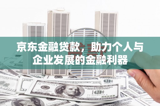 姑苏京东金融贷款，助力个人与企业发展的金融利器