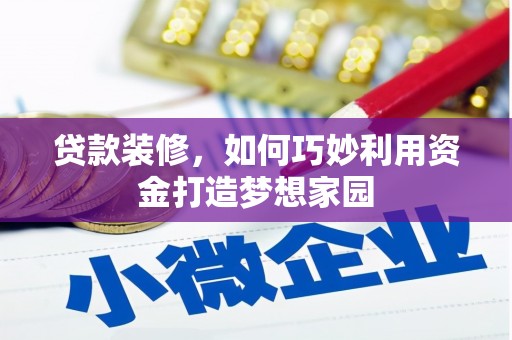 姑苏贷款装修，如何巧妙利用资金打造梦想家园