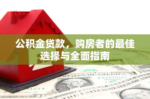 姑苏公积金贷款，购房者的最佳选择与全面指南